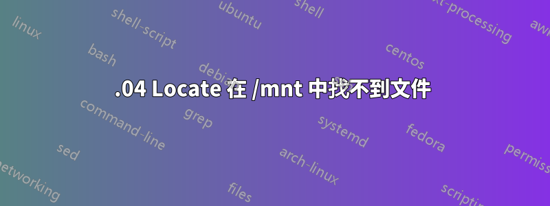 16.04 Locate 在 /mnt 中找不到文件