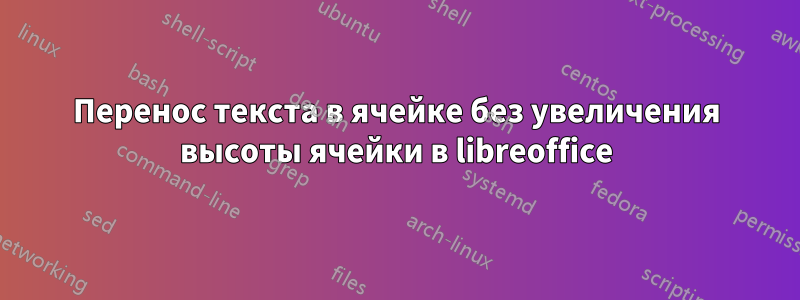 Перенос текста в ячейке без увеличения высоты ячейки в libreoffice