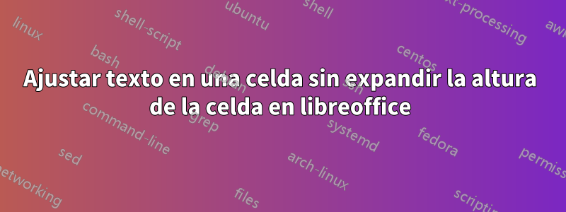 Ajustar texto en una celda sin expandir la altura de la celda en libreoffice