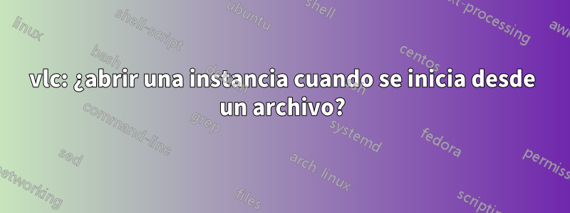 vlc: ¿abrir una instancia cuando se inicia desde un archivo?