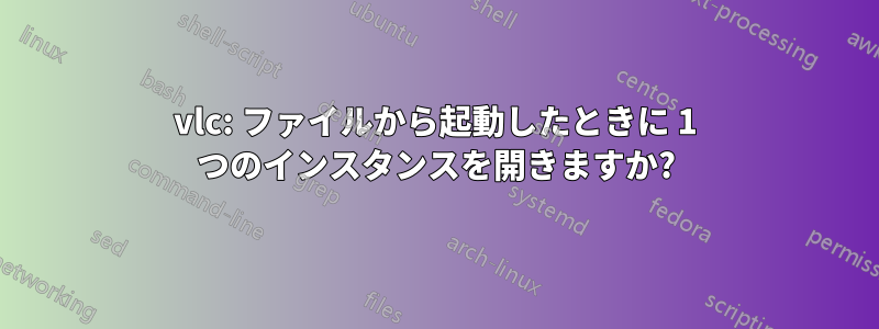 vlc: ファイルから起動したときに 1 つのインスタンスを開きますか?