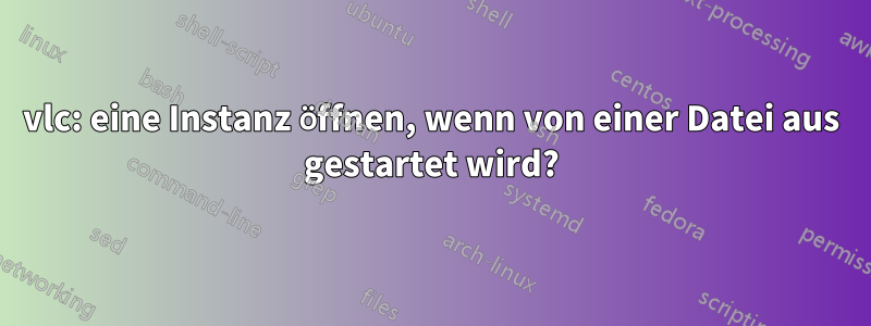 vlc: eine Instanz öffnen, wenn von einer Datei aus gestartet wird?