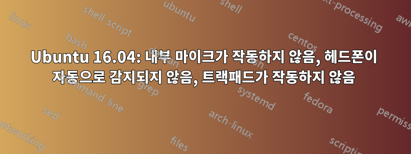 Ubuntu 16.04: 내부 마이크가 작동하지 않음, 헤드폰이 자동으로 감지되지 않음, 트랙패드가 작동하지 않음