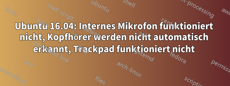 Ubuntu 16.04: Internes Mikrofon funktioniert nicht, Kopfhörer werden nicht automatisch erkannt, Trackpad funktioniert nicht