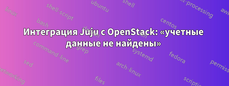 Интеграция Juju с OpenStack: «учетные данные не найдены»