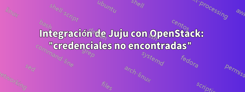 Integración de Juju con OpenStack: "credenciales no encontradas"