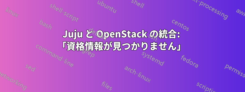 Juju と OpenStack の統合: 「資格情報が見つかりません」