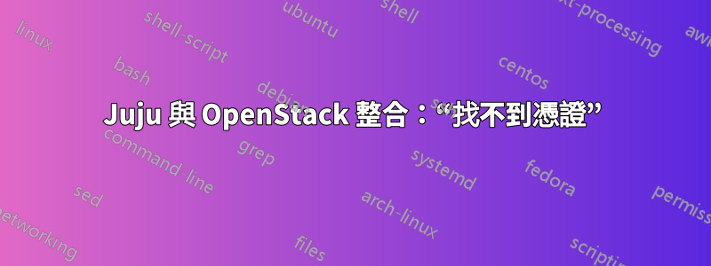 Juju 與 OpenStack 整合：“找不到憑證”