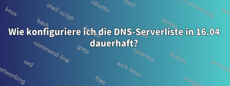 Wie konfiguriere ich die DNS-Serverliste in 16.04 dauerhaft?