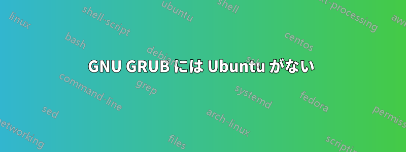 GNU GRUB には Ubuntu がない