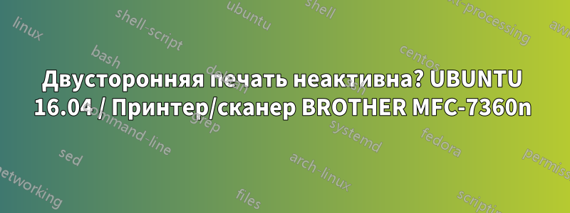 Двусторонняя печать неактивна? UBUNTU 16.04 / Принтер/сканер BROTHER MFC-7360n