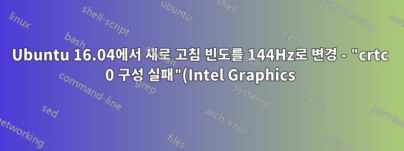 Ubuntu 16.04에서 새로 고침 빈도를 144Hz로 변경 - "crtc 0 구성 실패"(Intel Graphics)