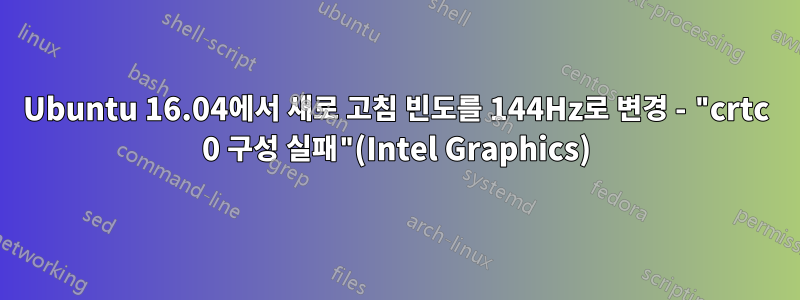 Ubuntu 16.04에서 새로 고침 빈도를 144Hz로 변경 - "crtc 0 구성 실패"(Intel Graphics)