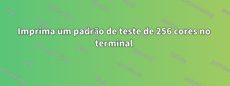 Imprima um padrão de teste de 256 cores no terminal