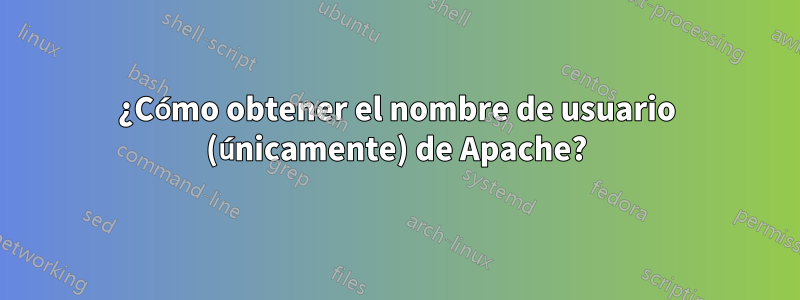 ¿Cómo obtener el nombre de usuario (únicamente) de Apache?