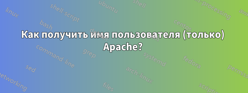 Как получить имя пользователя (только) Apache?