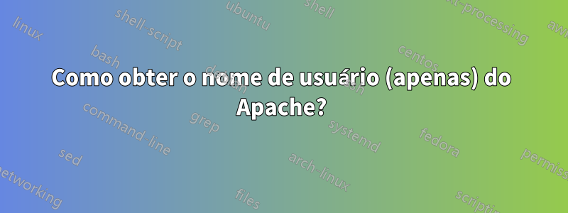 Como obter o nome de usuário (apenas) do Apache?