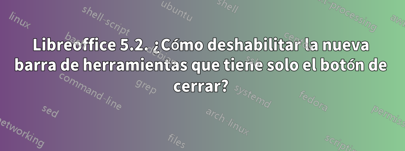 Libreoffice 5.2. ¿Cómo deshabilitar la nueva barra de herramientas que tiene solo el botón de cerrar?