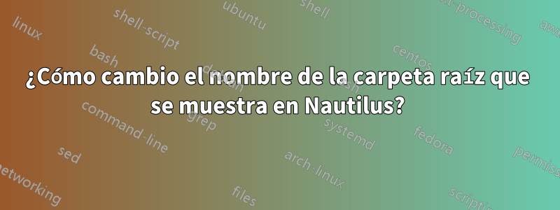 ¿Cómo cambio el nombre de la carpeta raíz que se muestra en Nautilus?