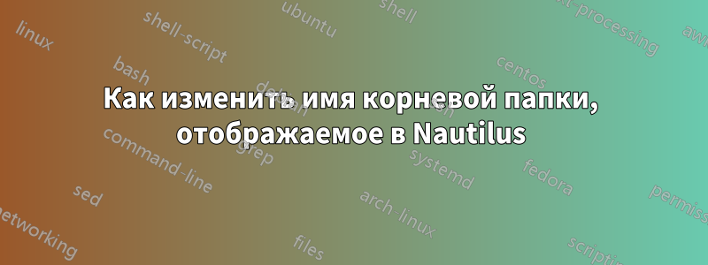 Как изменить имя корневой папки, отображаемое в Nautilus