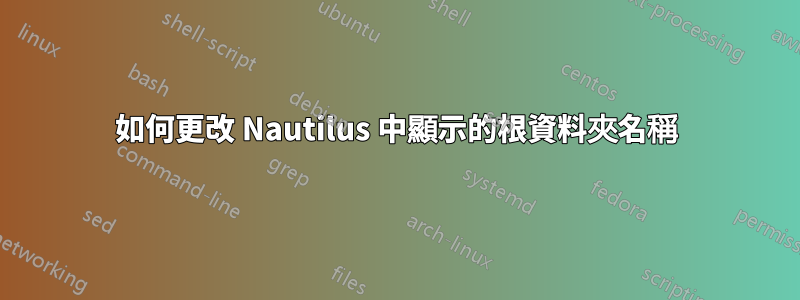 如何更改 Nautilus 中顯示的根資料夾名稱