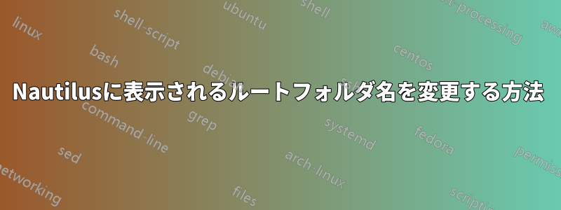 Nautilusに表示されるルートフォルダ名を変更する方法