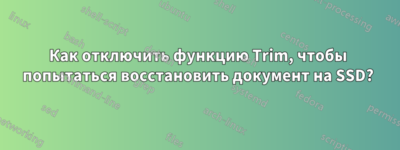 Как отключить функцию Trim, чтобы попытаться восстановить документ на SSD?