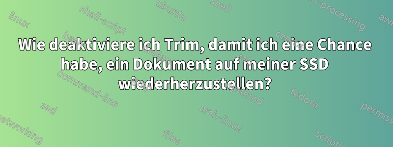 Wie deaktiviere ich Trim, damit ich eine Chance habe, ein Dokument auf meiner SSD wiederherzustellen?