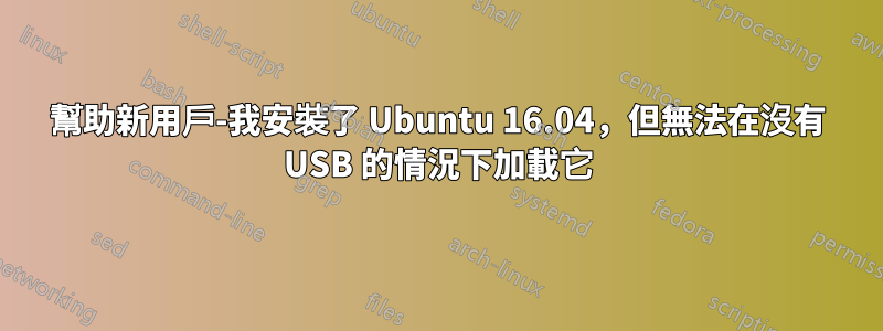 幫助新用戶-我安裝了 Ubuntu 16.04，但無法在沒有 USB 的情況下加載它