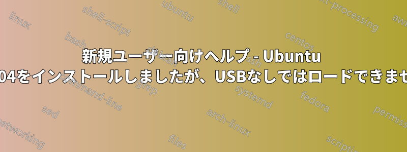 新規ユーザー向けヘルプ - Ubuntu 16.04をインストールしましたが、USBなしではロードできません