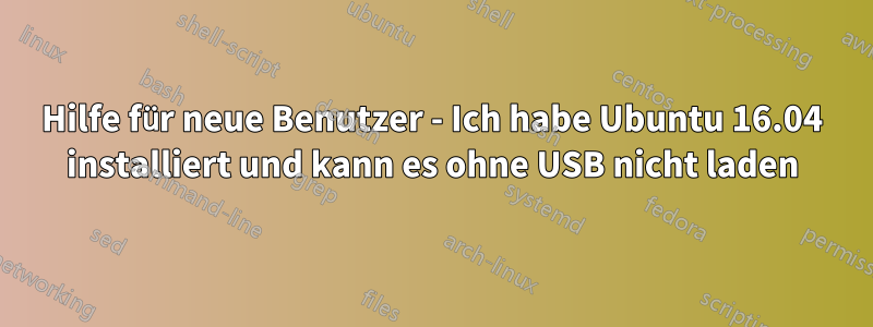 Hilfe für neue Benutzer - Ich habe Ubuntu 16.04 installiert und kann es ohne USB nicht laden