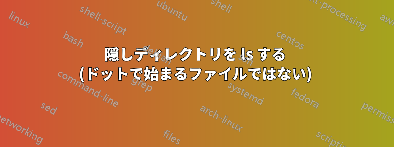 隠しディレクトリを ls する (ドットで始まるファイルではない)