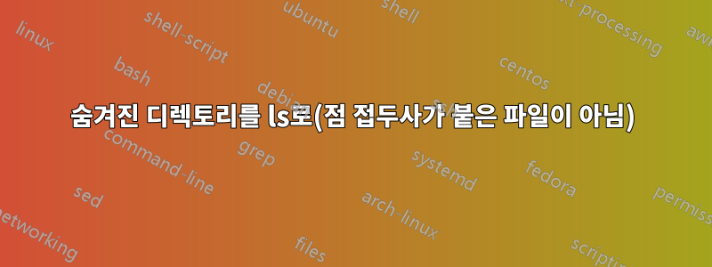 숨겨진 디렉토리를 ls로(점 접두사가 붙은 파일이 아님)