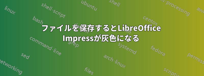 ファイルを保存するとLibreOffice Impressが灰色になる