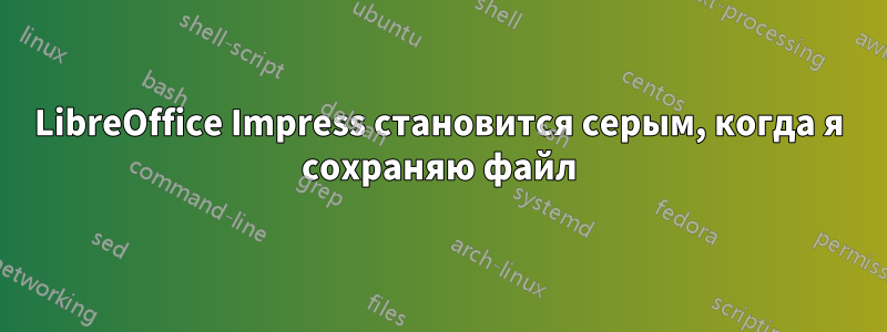 LibreOffice Impress становится серым, когда я сохраняю файл