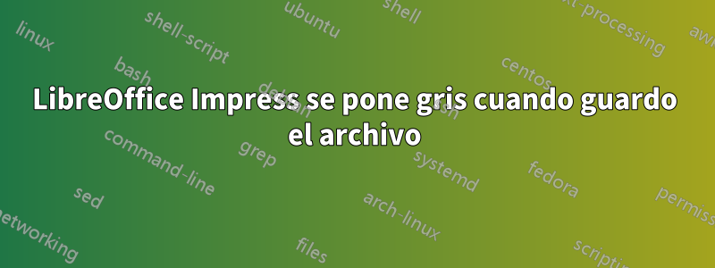 LibreOffice Impress se pone gris cuando guardo el archivo