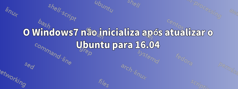 O Windows7 não inicializa após atualizar o Ubuntu para 16.04