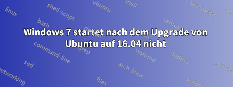 Windows 7 startet nach dem Upgrade von Ubuntu auf 16.04 nicht