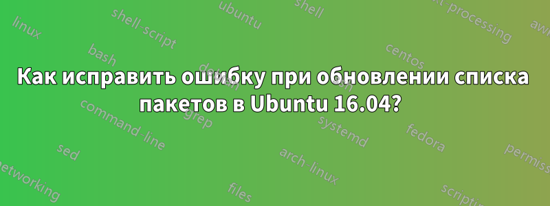 Как исправить ошибку при обновлении списка пакетов в Ubuntu 16.04? 