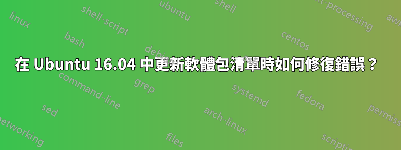 在 Ubuntu 16.04 中更新軟體包清單時如何修復錯誤？ 