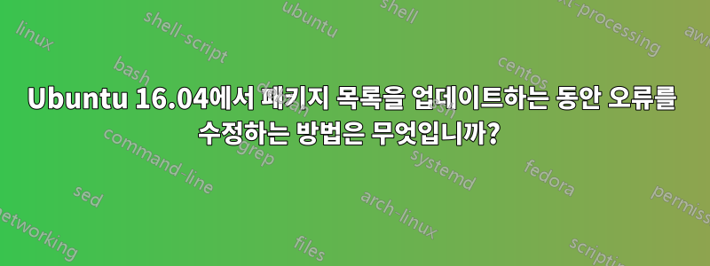 Ubuntu 16.04에서 패키지 목록을 업데이트하는 동안 오류를 수정하는 방법은 무엇입니까? 