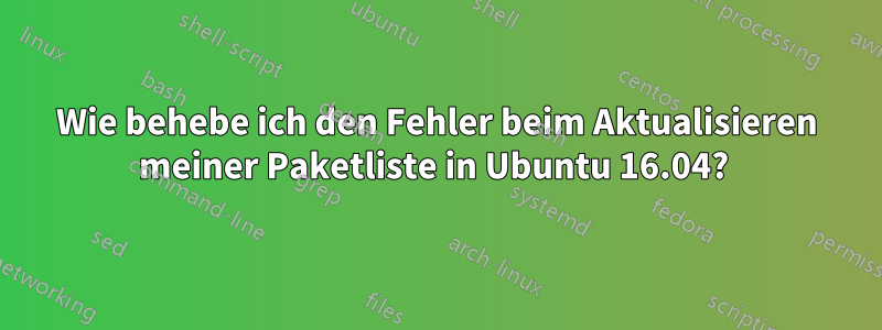 Wie behebe ich den Fehler beim Aktualisieren meiner Paketliste in Ubuntu 16.04? 