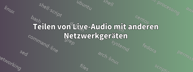 Teilen von Live-Audio mit anderen Netzwerkgeräten