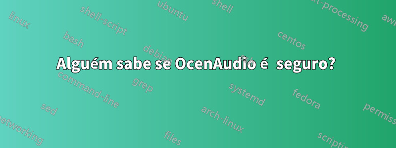 Alguém sabe se OcenAudio é seguro?