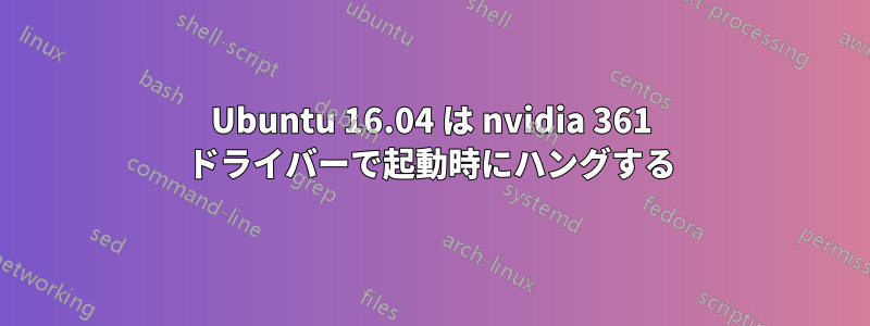 Ubuntu 16.04 は nvidia 361 ドライバーで起動時にハングする