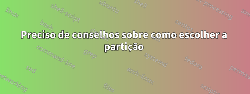 Preciso de conselhos sobre como escolher a partição