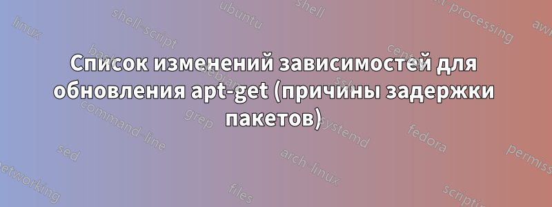 Список изменений зависимостей для обновления apt-get (причины задержки пакетов)