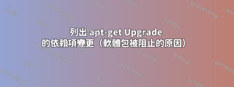 列出 apt-get Upgrade 的依賴項變更（軟體包被阻止的原因）