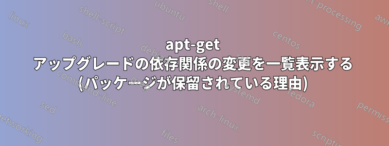 apt-get アップグレードの依存関係の変更を一覧表示する (パッケージが保留されている理由)