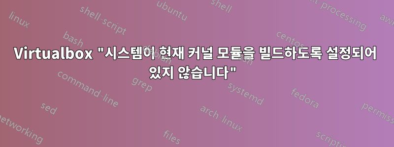 Virtualbox "시스템이 현재 커널 모듈을 빌드하도록 설정되어 있지 않습니다"